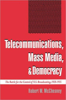 Telecommunications, Mass Media, and Democracy : The Battle for the Control of US Broadcasting, 1928-1935