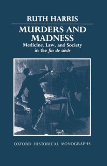 Murders and Madness : Medicine, Law, and Society in the Fin de Siecle