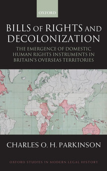 Bills of Rights and Decolonization : The Emergence of Domestic Human Rights Instruments in Britain's Overseas Territories