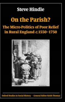 On the Parish? : The Micro-Politics of Poor Relief in Rural England c.1550-1750