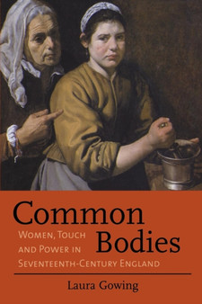 Common Bodies : Women, Touch and Power in Seventeenth-Century England
