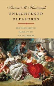 Enlightened Pleasures : Eighteenth-Century France and the New Epicureanism