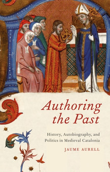 Authoring the Past : History, Autobiography, and Politics in Medieval Catalonia