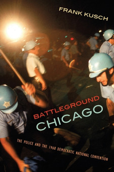 Battleground Chicago : The Police and the 1968 Democratic National Convention