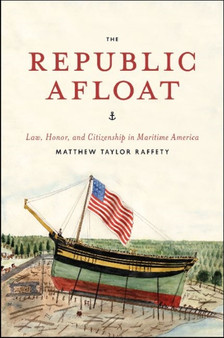 The Republic Afloat : Law, Honor, and Citizenship in Maritime America