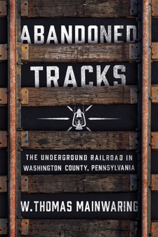 Abandoned Tracks : The Underground Railroad in Washington County, Pennsylvania