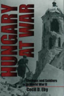 Hungary at War : Civilians and Soldiers in World War II