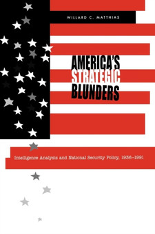 America's Strategic Blunders : Intelligence Analysis and National Security Policy, 1936???1991