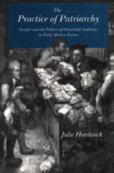 The Practice of Patriarchy : Gender and the Politics of Household Authority in Early Modern France