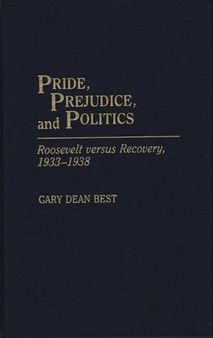 Pride, Prejudice, and Politics : Roosevelt Versus Recovery, 1933-1938
