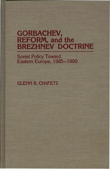 Gorbachev, Reform, and the Brezhnev Doctrine : Soviet Policy Toward Eastern Europe, 1985-1990