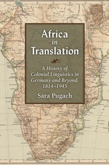 Africa in Translation : A History of Colonial Linguistics in Germany and Beyond, 1814-1945