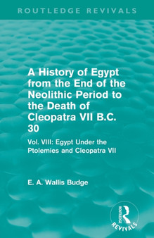 A History of Egypt from the End of the Neolithic Period to the Death of Cleopatra VII B.C. 30 (Routledge Revivals) : Vol. VIII: Egypt Under the Ptolemies and Cleopatra VII
