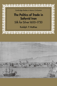 The Politics of Trade in Safavid Iran : Silk for Silver, 1600-1730