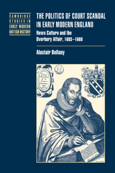 The Politics of Court Scandal in Early Modern England : News Culture and the Overbury Affair, 1603-1660