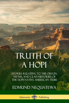 Truth of a Hopi : Stories Relating to the Origin, Myths, and Clan Histories of the Hopi Native American Tribe