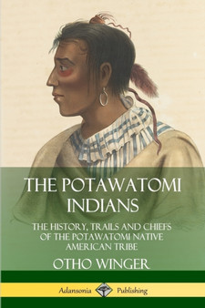 The Potawatomi Indians: The History, Trails and Chiefs of the Potawatomi Native American Tribe