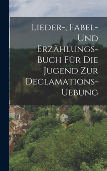 Lieder-, Fabel- und Erzahlungs-Buch fur die Jugend zur Declamations-Uebung