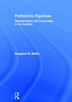 Prehistoric Figurines : Representation and Corporeality in the Neolithic