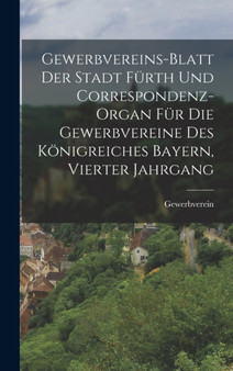 Gewerbvereins-Blatt der Stadt Furth und Correspondenz-Organ fur die Gewerbvereine des Konigreiches Bayern, Vierter Jahrgang