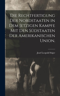 Die Rechtfertigung der Nordstaaten in dem jetzigen Kampfe mit den Sudstaaten der amerikanischen Union.