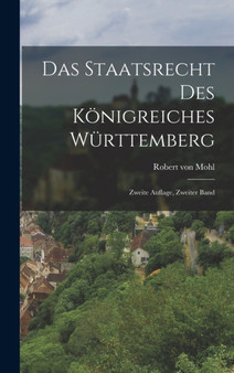Das Staatsrecht des Konigreiches Wurttemberg : Zweite Auflage, zweiter Band