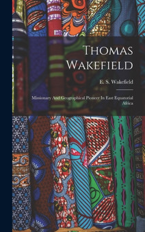 Thomas Wakefield : Missionary And Geographical Pioneer In East Equatorial Africa