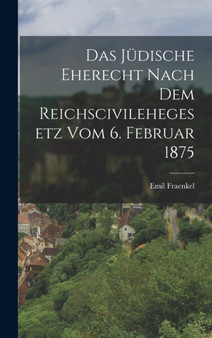 Das judische Eherecht nach dem Reichscivilehegesetz vom 6. Februar 1875