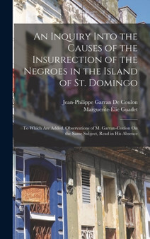 An Inquiry Into the Causes of the Insurrection of the Negroes in the Island of St. Domingo : To Which Are Added, Observations of M. Garran-Coulon On the Same Subject, Read in His Absence
