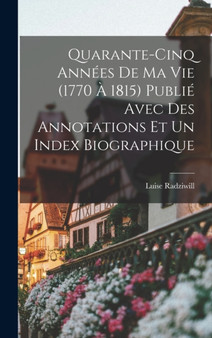 Quarante-cinq annees de ma vie (1770 a 1815) publie avec des annotations et un index biographique
