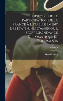 Histoire de la participation de la France a l'etablissement des Etats-Unis d'Amerique. Correspondance diplomatique et documents; Volume 4