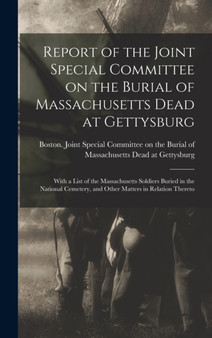 Report of the Joint Special Committee on the Burial of Massachusetts Dead at Gettysburg : With a List of the Massachusetts Soldiers Buried in the National Cemetery, and Other Matters in Relation There