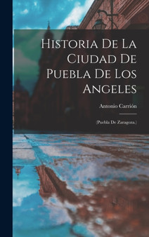Historia De La Ciudad De Puebla De Los Angeles : (Puebla De Zaragoza.)