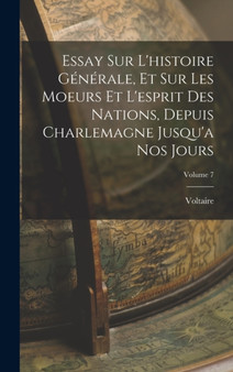 Essay Sur L'histoire Generale, Et Sur Les Moeurs Et L'esprit Des Nations, Depuis Charlemagne Jusqu'a Nos Jours; Volume 7