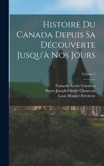 Histoire Du Canada Depuis Sa Decouverte Jusqu'a Nos Jours; Volume 1