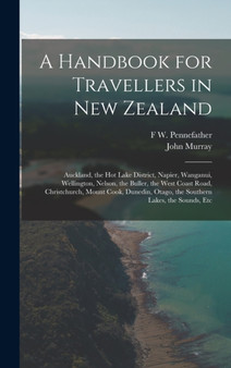 A Handbook for Travellers in New Zealand : Auckland, the Hot Lake District, Napier, Wanganui, Wellington, Nelson, the Buller, the West Coast Road, Christchurch, Mount Cook, Dunedin, Otago, the Souther