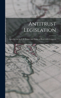Antitrust Legislation : Speeches in the U.S. Senate and House of Rep's 63D Congress