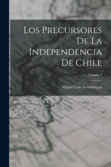 Los Precursores De La Independencia De Chile; Volume 2