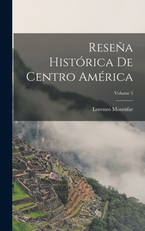 Resena Historica De Centro America; Volume 5