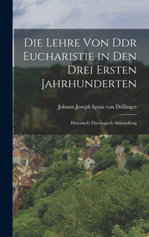 Die Lehre von Ddr Eucharistie in den Drei Ersten Jahrhunderten : Historisch-theologisch Abhandlung