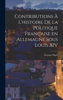 Contributions a l'histoire de la politique francaise en Allemagne sous Louis XIV