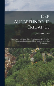 Der aufgefundene Eridanus : Oder neue Aufschlusse uber den Ursprung, die Zeit der Entstehung, das Vaterland und die Geschichte des Bernsteins ...... Der aufgefundene Eridanus : Oder neue Aufschlusse uber den Ursprung, die Zeit der Entstehung, das Vaterland und die Geschichte des Bernsteins ......