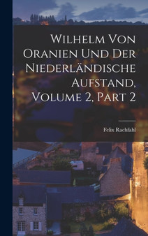 Wilhelm Von Oranien Und Der Niederlandische Aufstand, Volume 2, part 2