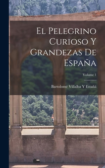 El Pelegrino Curioso Y Grandezas De Espana; Volume 1