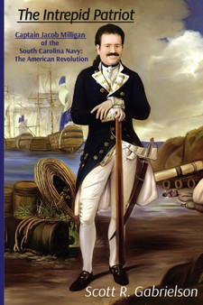 The Intrepid Patriot - Captain Jacob Milligan of the South Carolina Navy : The American Revolution