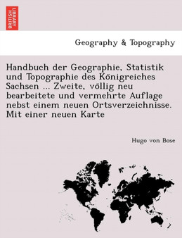 Handbuch der Geographie, Statistik und Topographie des Königreiches Sachsen ... Zweite, völlig neu bearbeitete und vermehrte Auflage nebst einem neuen Ortsverzeichnisse. Mit einer neuen Ka