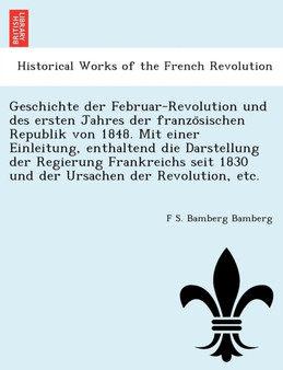 Geschichte der Februar-Revolution und des ersten Jahres der französischen Republik von 1848. Mit einer Einleitung, enthaltend die Darstellung der Regierung Frankreichs seit 1830 und der Ursachen