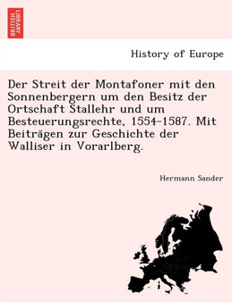 Der Streit Der Montafoner Mit Den Sonnenbergern Um Den Besitz Der Ortschaft Stallehr Und Um Besteuerungsrechte, 1554-1587. Mit Beitra Gen Zur Geschichte Der Walliser in Vorarlberg.