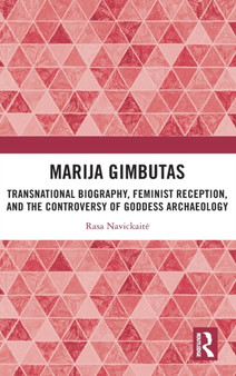 Marija Gimbutas : Transnational Biography, Feminist Reception, and the Controversy of Goddess Archaeology