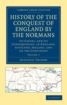 History of the Conquest of England by the Normans : Its Causes, and Its Consequences, in England, Scotland, Ireland, and on the Continent : Volume 1